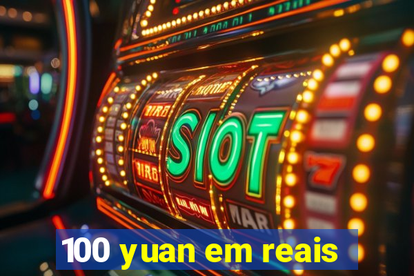 100 yuan em reais